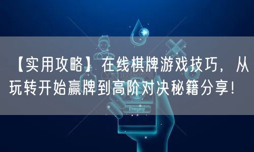 【实用攻略】在线棋牌游戏技巧，从玩转开始
