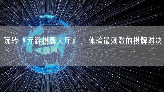 玩转『元游棋牌大厅』，体验最刺激的棋牌对决！