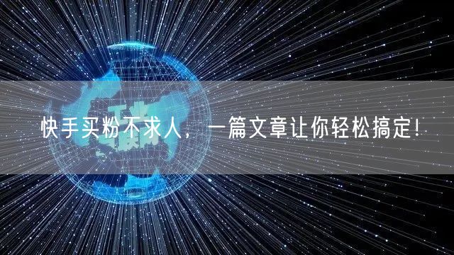 快手买粉不求人，一篇文章让你轻松搞定！