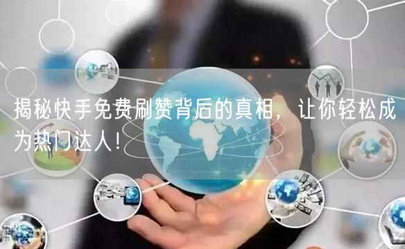 揭秘快手免费刷赞背后的真相，让你轻松成为热门达人！