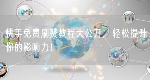 快手免费刷赞教程大公开，轻松提升你的影响力！