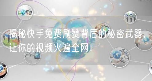 揭秘快手免费刷赞背后的秘密武器，让你的视频火遍全网！