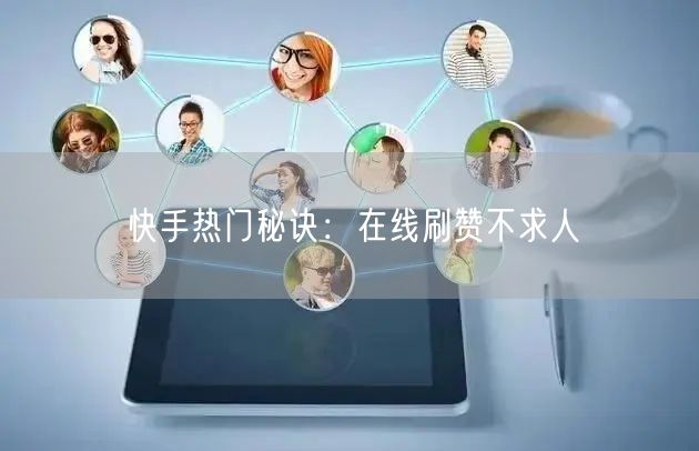 快手热门秘诀：在线刷赞不求人
