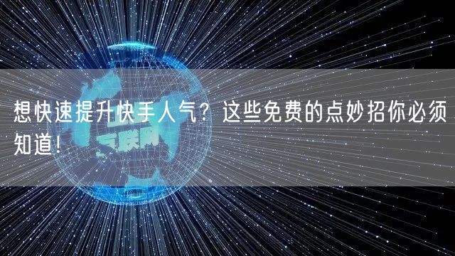 想快速提升快手人气？这些免费的点妙招你必须知道！