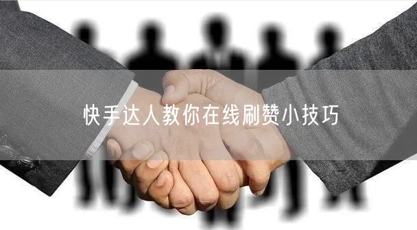 快手达人教你在线刷赞小技巧
