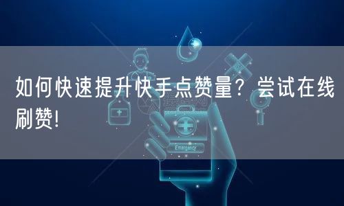 如何快速提升快手点赞量？尝试在线刷赞!