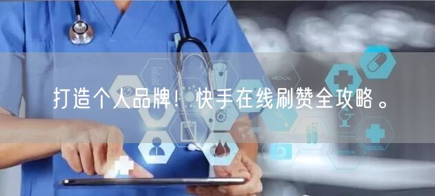 打造个人品牌！快手在线刷赞全攻略。