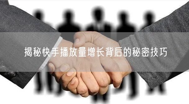 揭秘快手播放量增长背后的秘密技巧