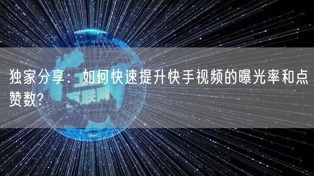 独家分享：如何快速提升快手视频的曝光率和
