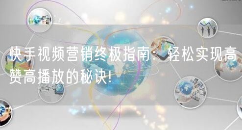 快手视频营销终极指南：轻松实现高赞高播放