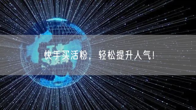 快手买活粉，轻松提升人气！
