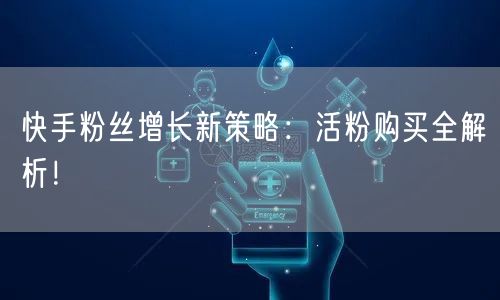 快手粉丝增长新策略：活粉购买全解析！