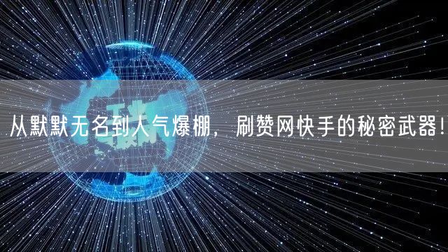 从默默无名到人气爆棚，刷赞网快手的秘密武