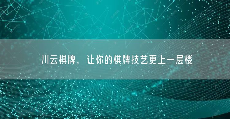 川云棋牌，让你的棋牌技艺更上一层楼