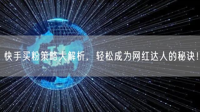 快手买粉策略大解析，轻松成为网红达人的秘