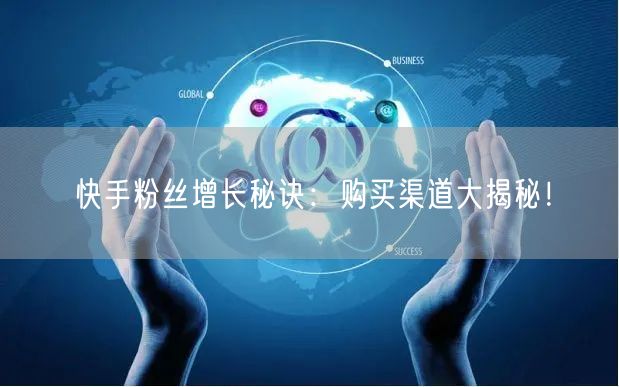 快手粉丝增长秘诀：购买渠道大揭秘！