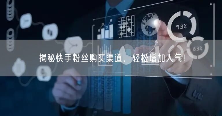 揭秘快手粉丝购买渠道，轻松增加人气！