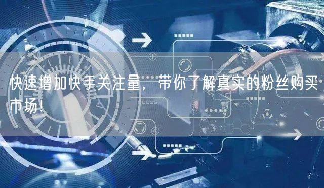 快速增加快手关注量，带你了解真实的粉丝购买市场！