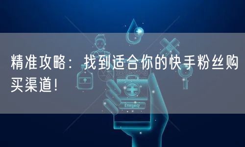 精准攻略：找到适合你的快手粉丝购买渠道！