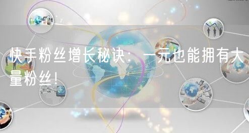 快手粉丝增长秘诀：一元也能拥有大量粉丝！