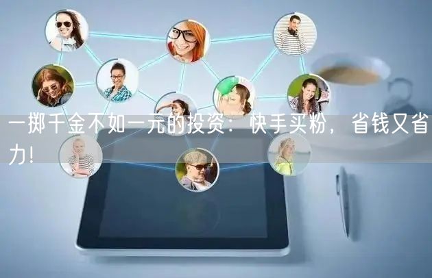 一掷千金不如一元的投资：快手买粉，省钱又省力！