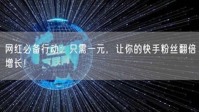网红必备行动：只需一元，让你的快手粉丝翻倍增长！