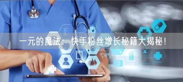 一元的魔法：快手粉丝增长秘籍大揭秘！