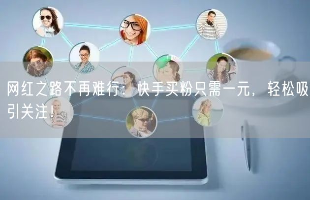 网红之路不再难行：快手买粉只需一元，轻松