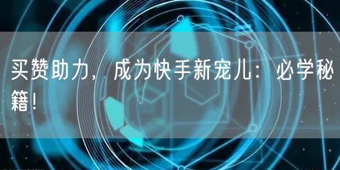 买赞助力，成为快手新宠儿：必学秘籍！