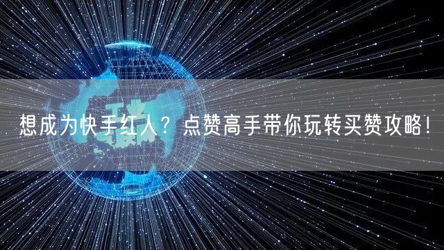 想成为快手红人？点赞高手带你玩转买赞攻略！