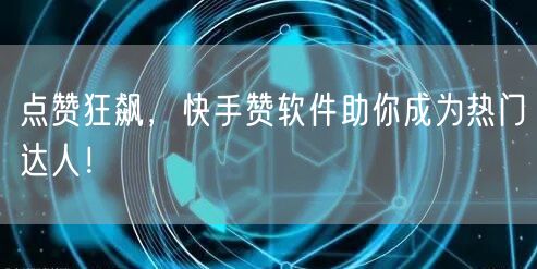 点赞狂飙，快手赞软件助你成为热门达人！