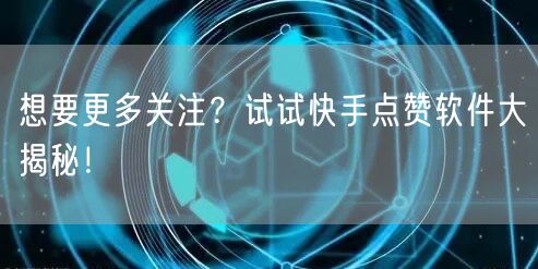 想要更多关注？试试快手点赞软件大揭秘！