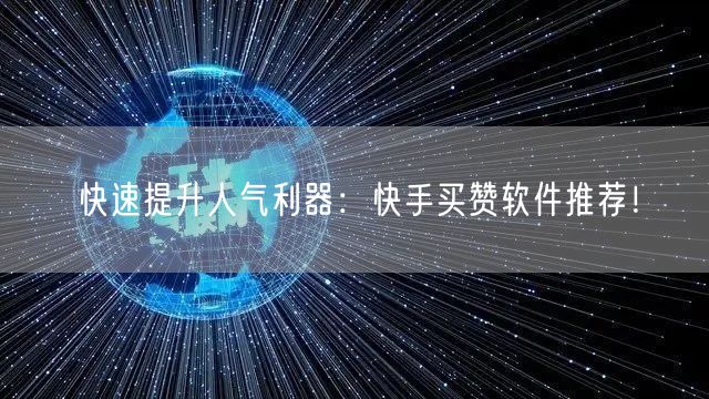 快速提升人气利器：快手买赞软件推荐！