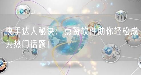 快手达人秘诀：点赞软件助你轻松成为热门话题！