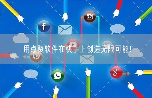 用点赞软件在快手上创造无限可能！