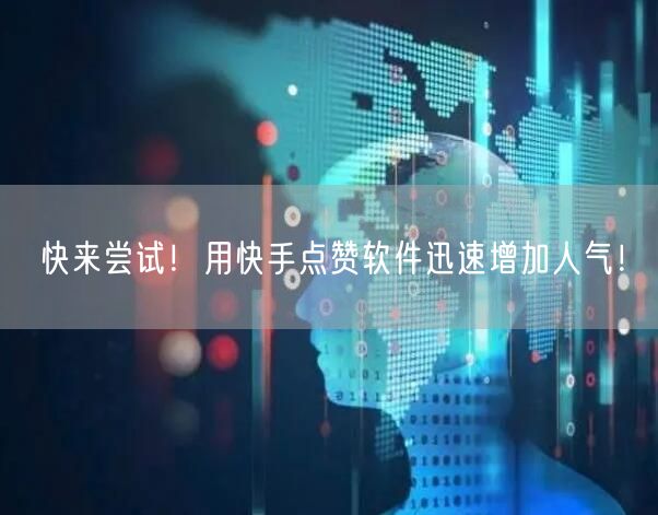 快来尝试！用快手点赞软件迅速增加人气！