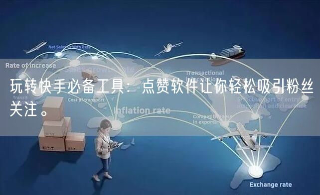 玩转快手必备工具：点赞软件让你轻松吸引粉丝关注。