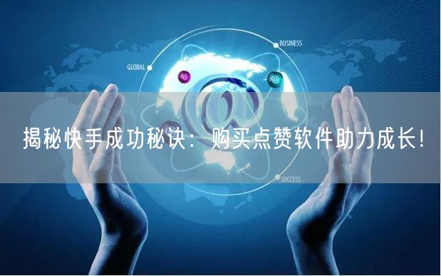 揭秘快手成功秘诀：购买点赞软件助力成长！