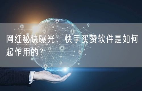 网红秘诀曝光：快手买赞软件是如何起作用的？
