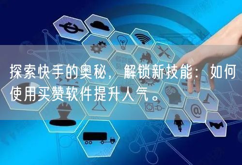 探索快手的奥秘，解锁新技能：如何使用买赞