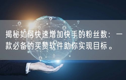 揭秘如何快速增加快手的粉丝数：一款必备的