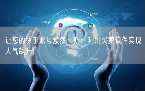 让您的快手账号焕然一新：利用买赞软件实现