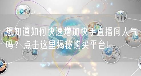 想知道如何快速增加快手直播间人气吗？点击这里揭秘购买平台！