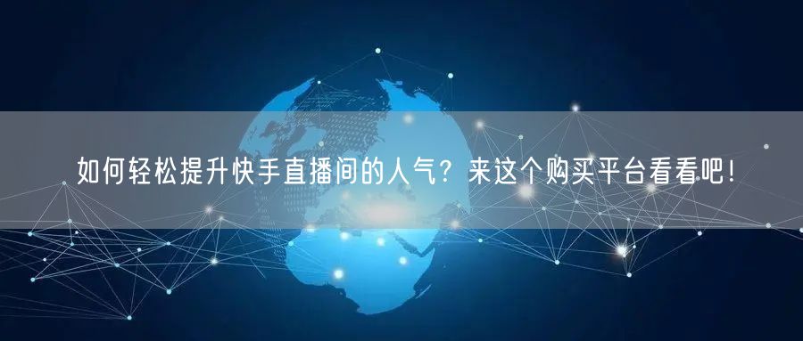如何轻松提升快手直播间的人气？来这个购买平台看看吧！