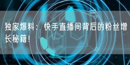 独家爆料：快手直播间背后的粉丝增长秘籍！