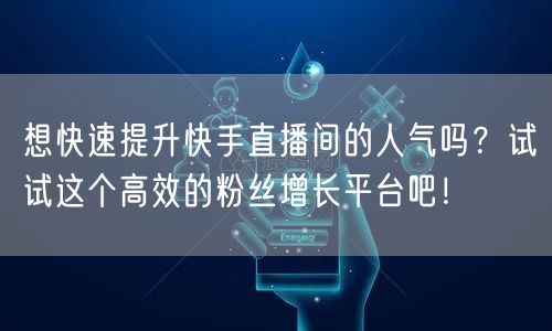 想快速提升快手直播间的人气吗？试试这个高
