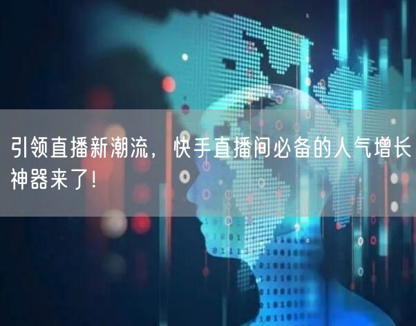 引领直播新潮流，快手直播间必备的人气增长