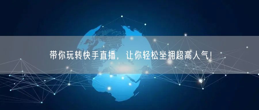 带你玩转快手直播，让你轻松坐拥超高人气！