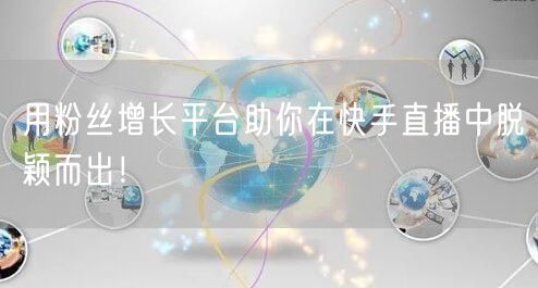 用粉丝增长平台助你在快手直播中脱颖而出！
