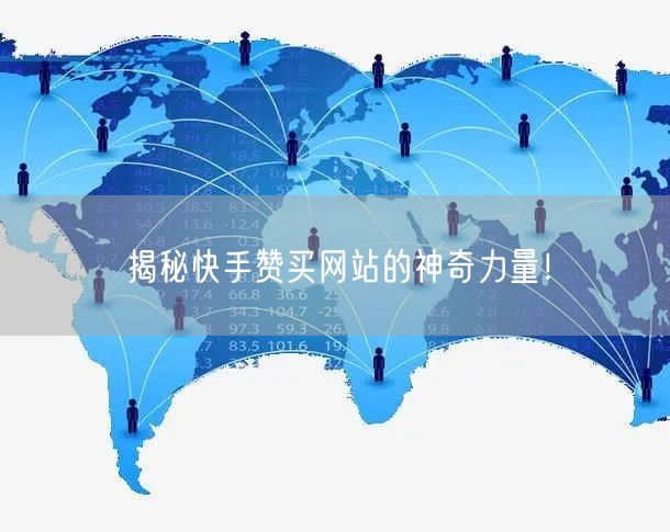揭秘快手赞买网站的神奇力量！